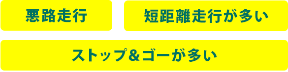 ・悪路走行・短距離走行が多い・ストップ＆ゴーが多い