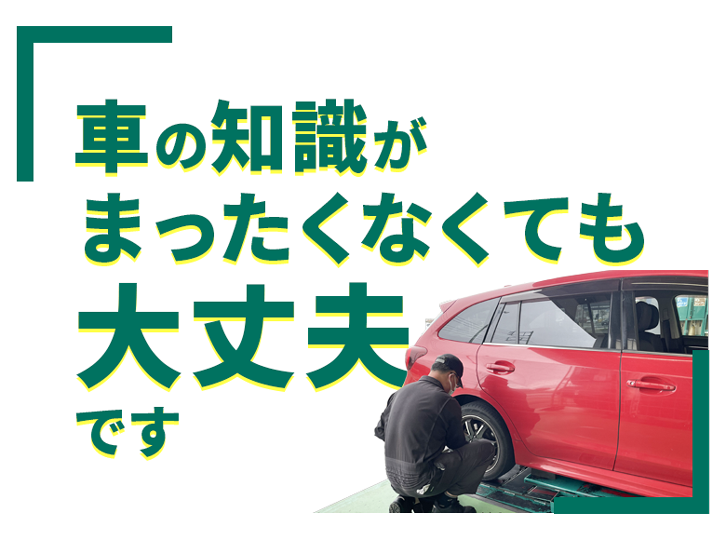 クルマの知識がまったくなくても大丈夫です