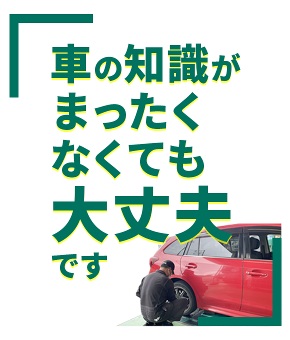 クルマの知識がまったくなくても大丈夫です